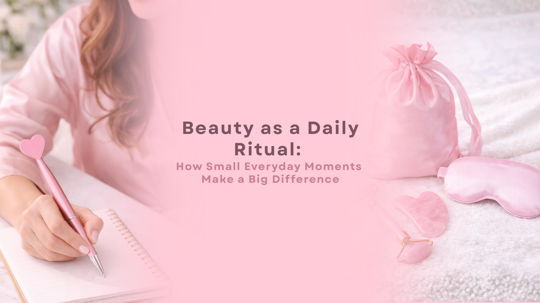 Beauty as a Daily Ritual: How Small Everyday Moments Make a Big Difference
