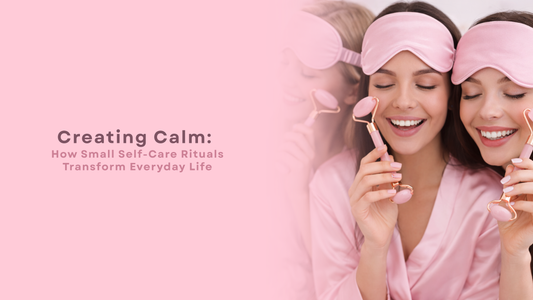 Creating Calm: How Small Self-Care Rituals Transform Everyday Life